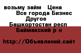 возьму займ › Цена ­ 200 000 - Все города Бизнес » Другое   . Башкортостан респ.,Баймакский р-н